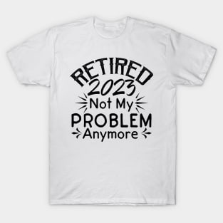 Retired 2023 Not My Problem Anymore T-Shirt